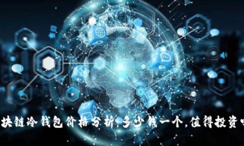 区块链冷钱包价格分析：多少钱一个，值得投资吗？