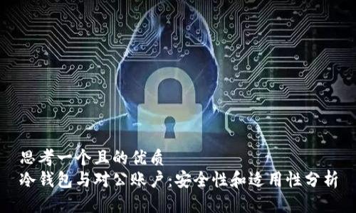 思考一个且的优质
冷钱包与对公账户：安全性和适用性分析