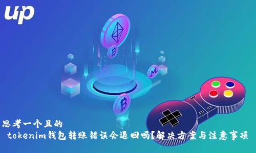 思考一个且的  
 tokenim钱包转账错误会退回吗？解决方案与注意事项 