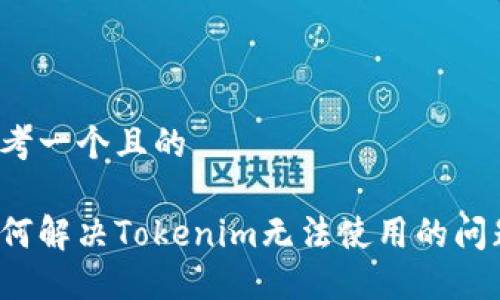思考一个且的

如何解决Tokenim无法使用的问题？