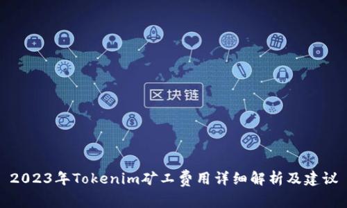 2023年Tokenim矿工费用详细解析及建议