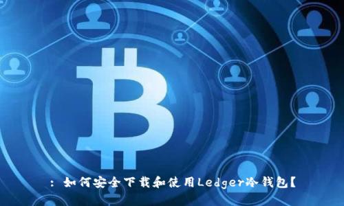 : 如何安全下载和使用Ledger冷钱包？