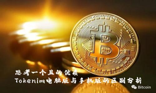 思考一个且的优质 
Tokenim电脑版与手机版的区别分析