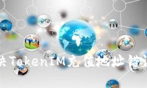 如何解决TokenIM充值地址错误的问题