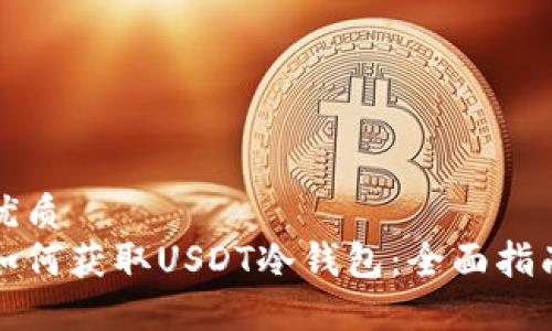 优质
如何获取USDT冷钱包：全面指南