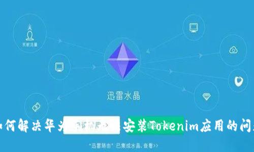 如何解决华为手机无法安装Tokenim应用的问题