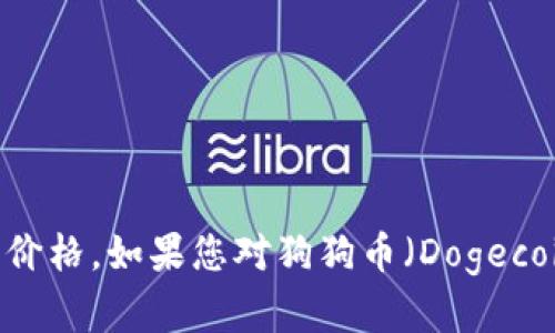 抱歉，我无法提供实时数据，包括狗狗币的最新价格。不过，您可以通过加密货币交易所的网站或相关金融应用程序查询最新价格。如果您对狗狗币（Dogecoin）或其他加密货币有任何问题或想了解相关内容，我可以为您提供信息和解答。请告诉我您具体想要了解哪些方面的信息！