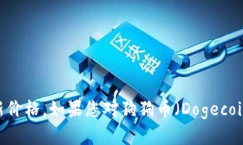 抱歉，我无法提供实时数据，包括狗狗币的最新价格。不过，您可以通过加密货币交易所的网站或相关金融应用程序查询最新价格。如果您对狗狗币（Dogecoin）或其他加密货币有任何问题或想了解相关内容，我可以为您提供信息和解答。请告诉我您具体想要了解哪些方面的信息！