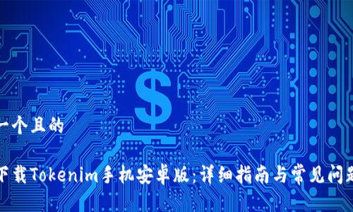 思考一个且的

如何下载Tokenim手机安卓版：详细指南与常见问题解答