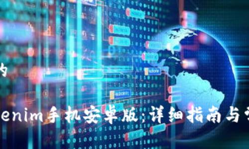 思考一个且的

如何下载Tokenim手机安卓版：详细指南与常见问题解答