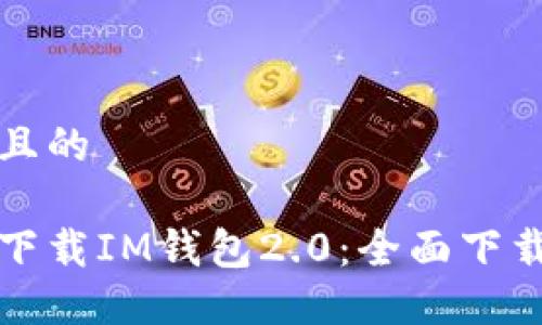 思考一个且的

如何安全下载IM钱包2.0：全面下载中心指南