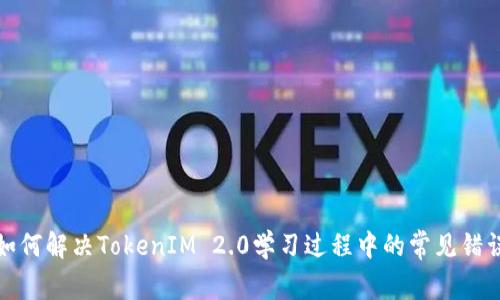 如何解决TokenIM 2.0学习过程中的常见错误