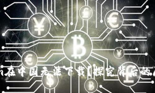 为什么Tokenim在中国无法下载？探究背后的原因与解决方案