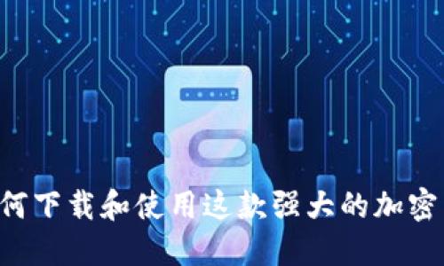 Tokenim: 如何下载和使用这款强大的加密货币管理工具