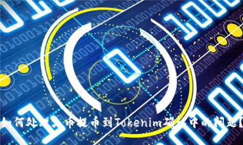 如何处理火币提币到Tokenim确认中的问题？