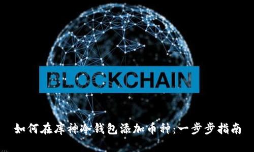 如何在库神冷钱包添加币种：一步步指南