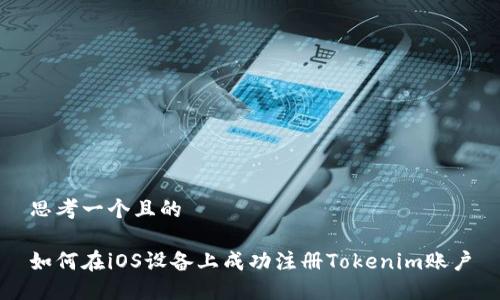 思考一个且的

如何在iOS设备上成功注册Tokenim账户