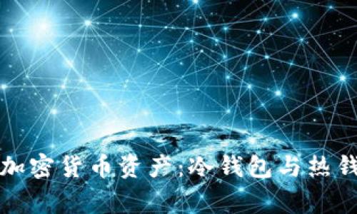 如何妥善管理加密货币资产：冷钱包与热钱包的选择指南