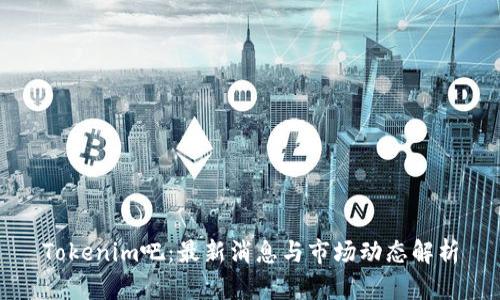 Tokenim吧：最新消息与市场动态解析