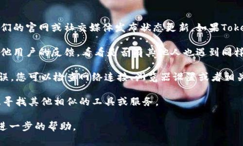抱歉，我无法直接访问互联网来确认具体的服务或工具当前的可用性，但我可以帮助您理解Tokenim是做什么的以及可能遇到的常见问题和解决方案。

如果您认为Tokenim不能使用，您可以尝试以下几点：

1. **检查官方网站和社交媒体**：许多项目会通过他们的官网或社交媒体发布状态更新。如果Tokenim已经下线，您可能会在这些平台上找到相关信息。

2. **社区反馈**：在开发者社区或相关论坛中寻找其他用户的反馈，看看是否有其他人也遇到同样的问题。

3. **技术问题排查**：如果您获取Tokenim时遇到错误，您可以检查网络连接、浏览器设置或者相关的API请求是否正确。

4. **寻找替代品**：如果Tokenim不可用，您可以考虑寻找其他相似的工具或服务。

如果您有更具体的信息或问题，我非常乐意为您提供进一步的帮助。