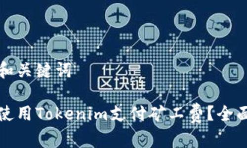 思考和关键词

如何使用Tokenim支付矿工费？全面指南