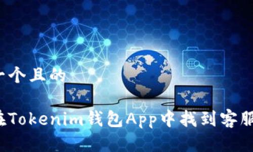 思考一个且的

如何在Tokenim钱包App中找到客服支持？
