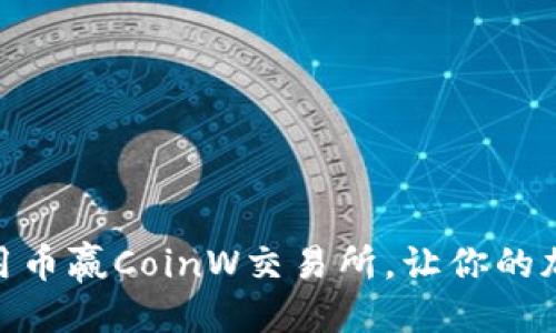 优质
如何下载和使用币赢CoinW交易所，让你的加密投资更便捷