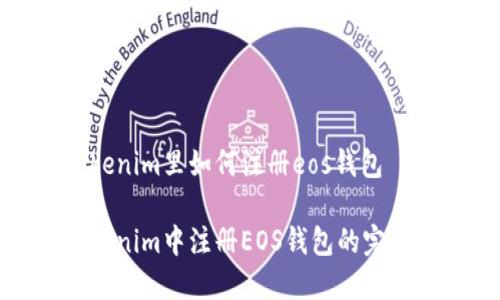 在tokenim里如何注册eos钱包

在Tokenim中注册EOS钱包的完整指南