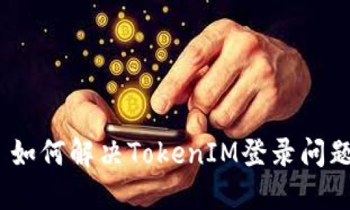 : 如何解决TokenIM登录问题？