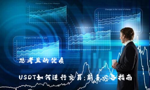 思考且的优质

USDT如何进行交易：新手必备指南