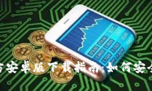 Tokenim官方安卓版下载指南：如何安全下载与安装