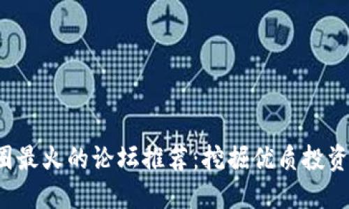 2023年币圈最火的论坛推荐：挖掘优质投资机会的平台