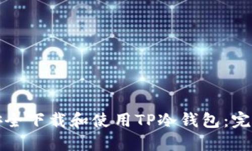如何安全下载和使用TP冷钱包：完整指南