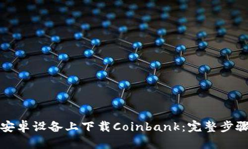 如何在安卓设备上下载Coinbank：完整步骤与技巧