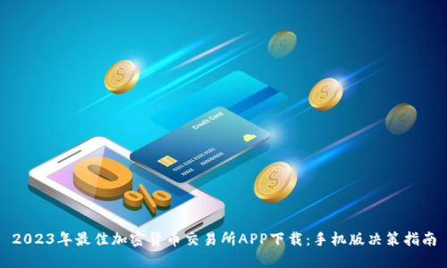 2023年最佳加密货币交易所APP下载：手机版决策指南