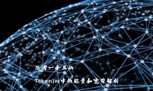思考一个且的 

Tokenim中的能量和宽带解析