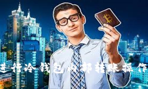 优质如何进行冷钱包内部转账操作：详细教程