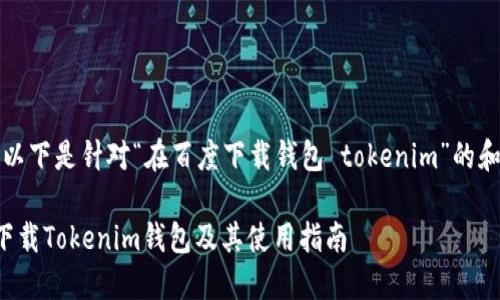 待办任务 : 以下是针对“在百度下载钱包 tokenim”的和相关关键词。

如何在百度下载Tokenim钱包及其使用指南