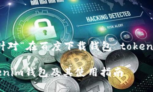 待办任务 : 以下是针对“在百度下载钱包 tokenim”的和相关关键词。

如何在百度下载Tokenim钱包及其使用指南