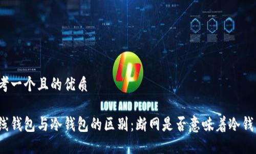 思考一个且的优质

在线钱包与冷钱包的区别：断网是否意味着冷钱包？