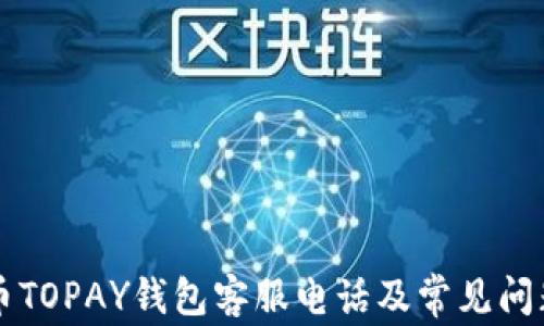 
虚拟币TOPAY钱包客服电话及常见问题解答
