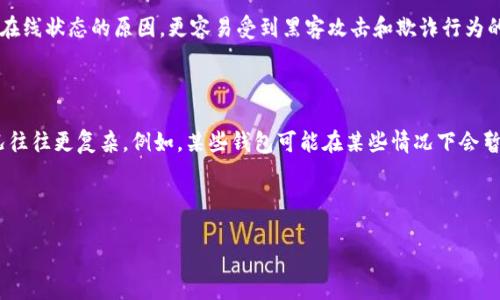 冷钱包与热钱包的区别

在数字货币和加密货币的世界中，钱包的分类主要分为冷钱包和热钱包。冷钱包是指与互联网没有连接的钱包，而热钱包是指与互联网连接的钱包。那么钱包不联网就是冷钱包吗？这个问题值得深入探讨。

什么是冷钱包？

冷钱包通常用于存储大部分的加密货币，因为它们不受网络攻击或黑客入侵的威胁。冷钱包的种类包括纸钱包、硬件钱包和离线钱包等。这些钱包在使用时，需要将加密货币的私钥生成并存储在一个不连接互联网的设备上。

什么是热钱包？

与冷钱包相对，热钱包是指任何与互联网连接的加密货币钱包。这些钱包虽然使用方便，但由于在线状态的原因，更容易受到黑客攻击和欺诈行为的威胁。热钱包的种类包括手机应用钱包、电脑钱包和一些在线交易所提供的钱包服务。

钱包不联网就是冷钱包吗？

从理论上来讲，如果一个钱包确实完全不连接到互联网，那么可以说它是冷钱包。然而，实际情况往往更复杂。例如，某些钱包可能在某些情况下会暂时连接到互联网，而在大多数时间内保持离线状态，这种钱包可能就不完全符合冷钱包的标准。

关键词

冷钱包与热钱包：数字货币存储方式的全面解析