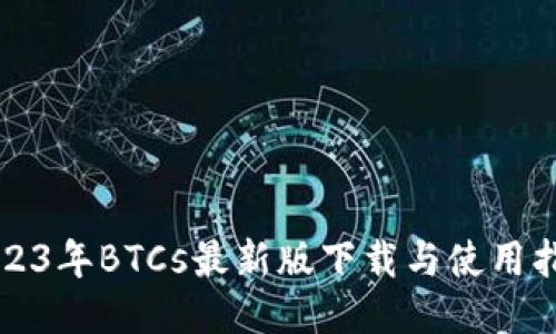 2023年BTCs最新版下载与使用指南