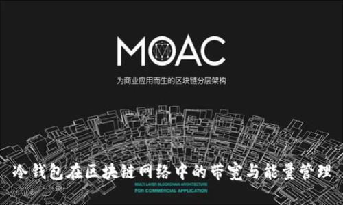 冷钱包在区块链网络中的带宽与能量管理