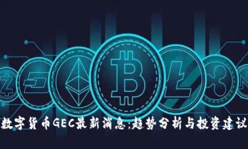 数字货币GEC最新消息：趋势分析与投资建议