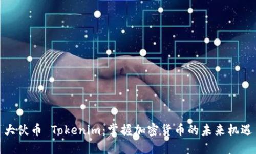 大伙币 Tokenim：掌握加密货币的未来机遇