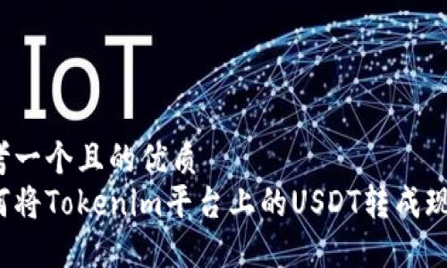 思考一个且的优质  
如何将Tokenim平台上的USDT转成现金？