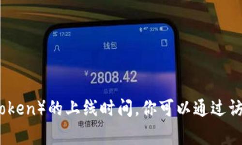 抱歉，我无法提供实时的信息或具体的事件日期，如某个代币（token）的上线时间。你可以通过访问相关的加密货币网站、社交媒体或官方公告来获取最新信息。
