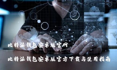 比特派钱包安卓版官网

比特派钱包安卓版官方下载与使用指南