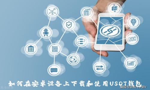   
如何在安卓设备上下载和使用USDT钱包